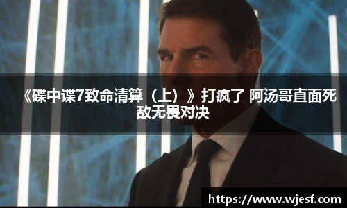 澳门新京葡网站《碟中谍7致命清算（上）》打疯了 阿汤哥直面死敌无畏对决
