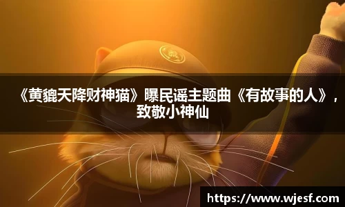 澳门新京葡网站《黄貔天降财神猫》曝民谣主题曲《有故事的人》，致敬小神仙